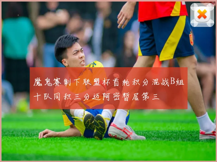 魔鬼赛制下联盟杯首轮积分混战B组十队同积三分迈阿密暂居第三