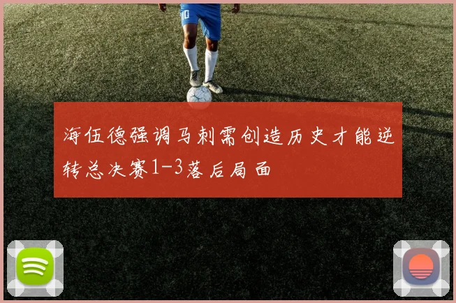 海伍德强调马刺需创造历史才能逆转总决赛1-3落后局面