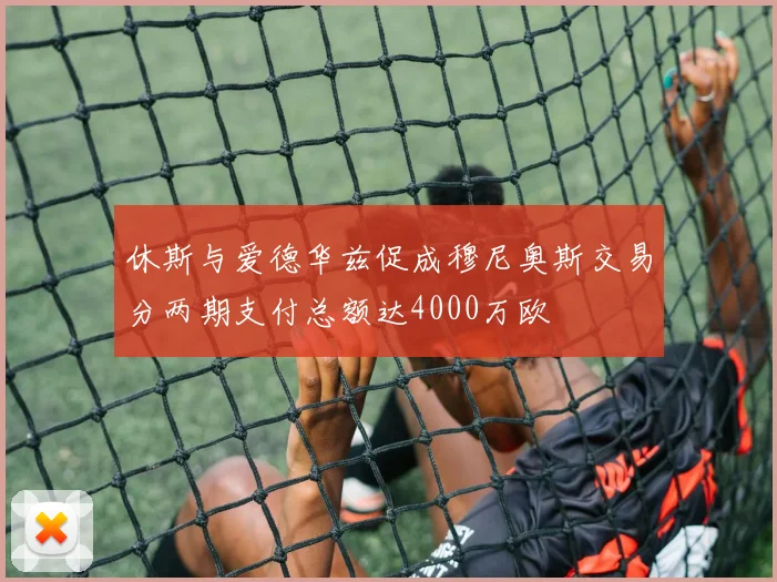 休斯与爱德华兹促成穆尼奥斯交易分两期支付总额达4000万欧