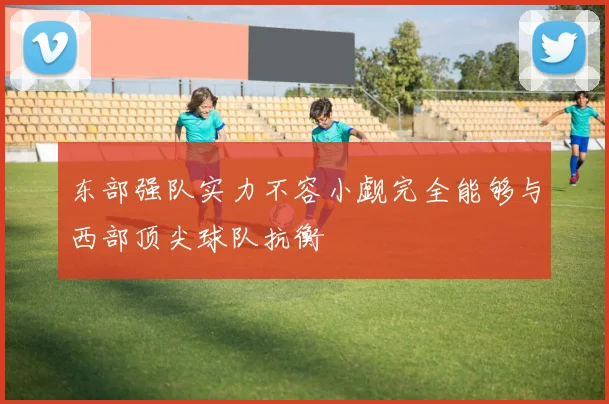 东部强队实力不容小觑完全能够与西部顶尖球队抗衡