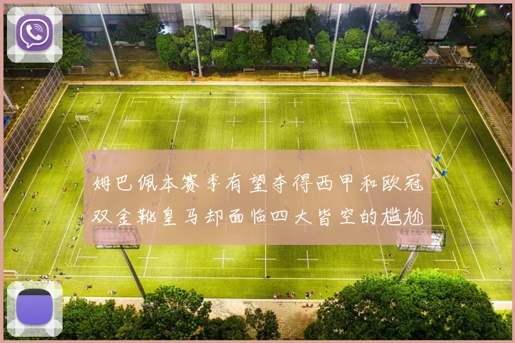 姆巴佩本赛季有望夺得西甲和欧冠双金靴皇马却面临四大皆空的尴尬局面