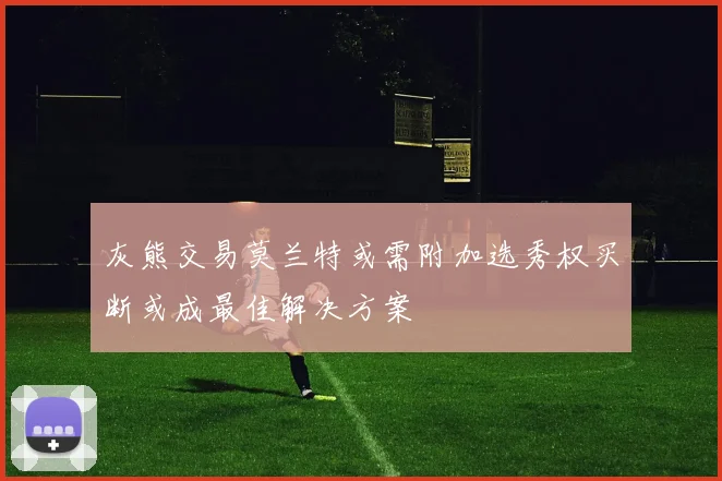 灰熊交易莫兰特或需附加选秀权买断或成最佳解决方案