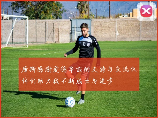 唐斯感谢爱德华兹的支持与交流伙伴们助力我不断成长与进步