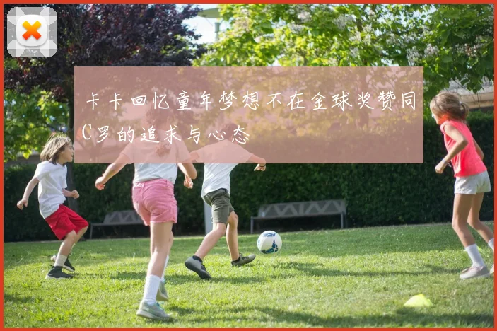 卡卡回忆童年梦想不在金球奖赞同C罗的追求与心态