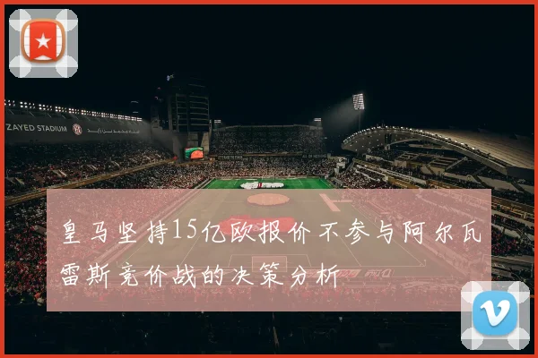 皇马坚持15亿欧报价不参与阿尔瓦雷斯竞价战的决策分析
