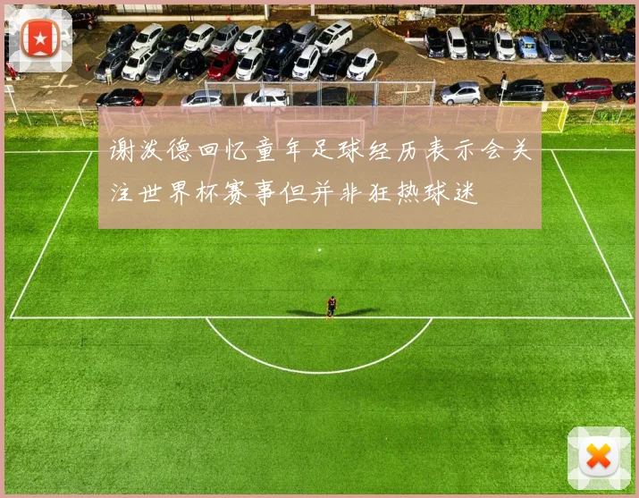 谢泼德回忆童年足球经历表示会关注世界杯赛事但并非狂热球迷